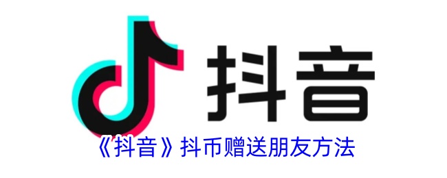 如何赠送抖币给朋友？抖音教程分享