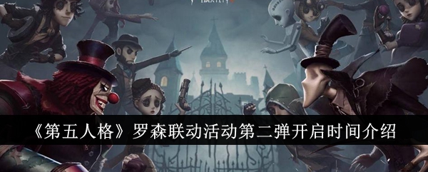 第五人格：罗森联动活动第二阶段开启时间解析