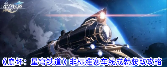 崩坏3：如何获得星穹铁道非标准赛车线的成就？