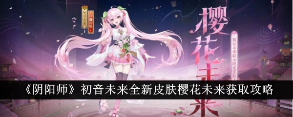 阴阳师樱花未来皮肤获取攻略，初音未来全新皮肤必看